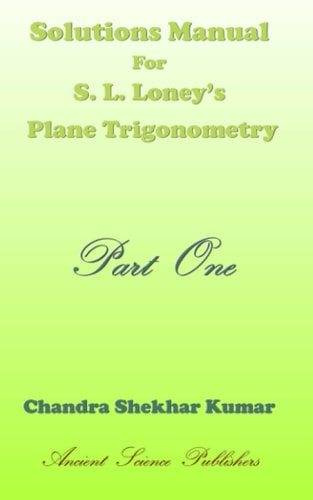 Solutions Manual for S. L. Loney's Plane Trigonometry (Part One)