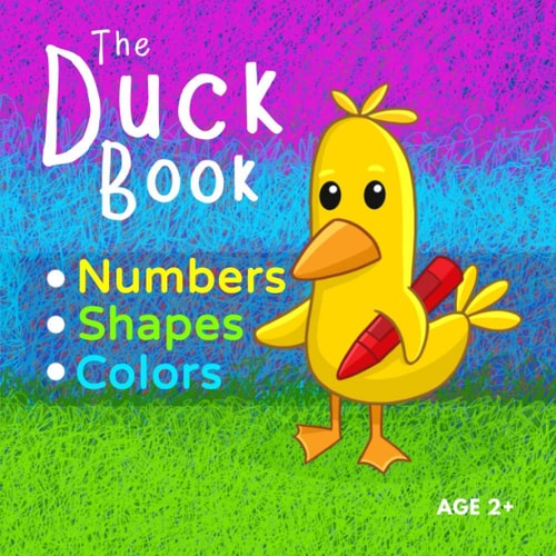 The Duck Book Numbers Shapes Colors Learn to Count Numbers from 0 to 10. Learn Shapes and Learn Colors. Suitable for Kindergarten Preschool Toddler Child Ages 2+