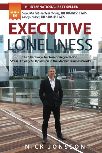 Executive Loneliness The 5 Pathways to Overcoming Isolation, Stress, Anxiety & Depression in the Modern Business World