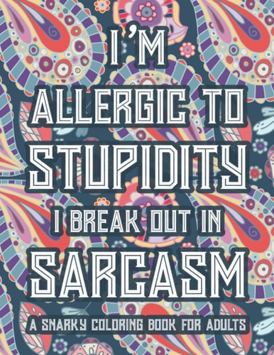 I'm Allergic To Stupidity I Break Out In Sarcasm A Snarky Coloring Book For Adults Funny Quotes And Relaxing Designs To Color, Stress-Free Coloring Pages For Unwinding