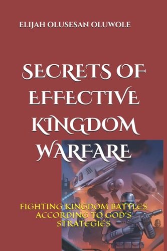 Secrets of Effective Kingdom Warfare Fighting Kingdom Battles According to God's Strategies
