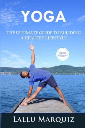 Yoga the Ultimate Guide to Building a Healthy Lifestyle Includes an 8-Week Self Practice Guide