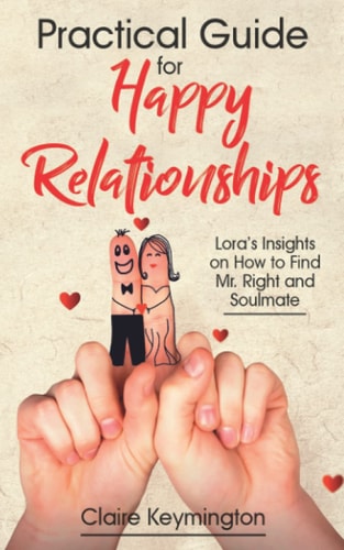 Practical Guide for Happy Relationships Lora's Insights on How to Find Mr. Right and Soulmate