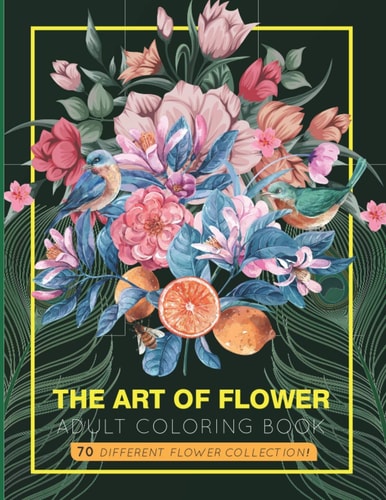 The Art of Flower An Adult Coloring Book with 70 Amazing Lovely Flowers & Mandalas.