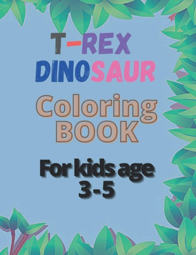 T-rex Dinosaur Coloring Book for Kids Age 3-5 T-rex Coloring Book for Kids (boys and Girls) with Funny Dino Facts 30 Pages Size 8.5*11 Inches