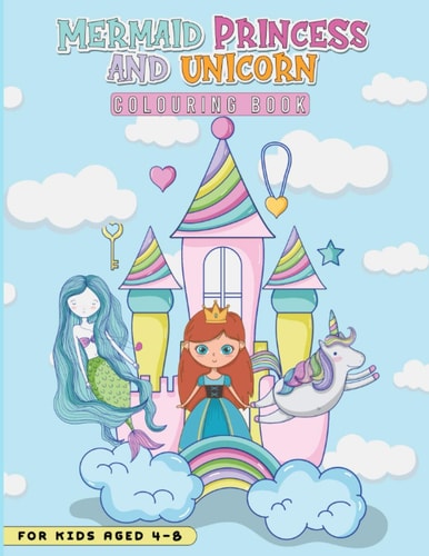 Mermaid, Princess and Unicorn Colouring Book for Kids 4-8 40 Cute Colouring Pages Full of Beautiful Princesses, Magical Unicorns and Gorgeous Mermaids