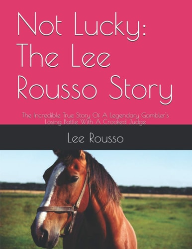 Not Lucky The Lee Rousso Story: The Incredible True Story Of A Legendary Gambler's Losing Battle With A Crooked Judge