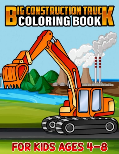 Big Construction Truck Coloring Book for Kids Ages 4-8 Awesome Big Kids Coloring Book with Monster Trucks, Fire Trucks, Dump Trucks, Garbage Trucks, and More. For Toddlers, Preschoolers, Ages 2-4, Ages 3-8