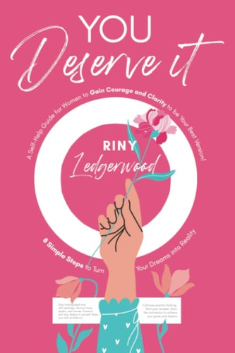 You Deserve It - a Self-Help Guide for Women to Gain Courage and Clarity to Be Your Best Version! 8 Simple Steps to Turn Your Dreams Into Reality