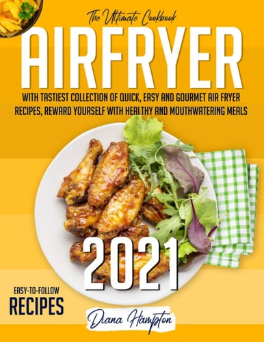 Air Fryer 2021 The Ultimate Cookbook with Tastiest Collection of Quick, Easy And Gourmet Air Fryer Recipes, Reward Yourself With Healthy And Mouthwatering Meals Easy-To-Follow Recipes