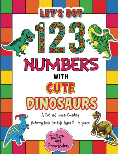 Let's Dot the 123 Numbers with Cute Dinosaurs - A Dot and Learn Counting Activity Book for Kids Ages 2 - 4 Years Cute Dinosaurs Dot Markers Activity & Coloring Book For Toddlers & Preschoolers
