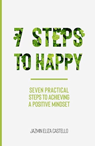 7 Steps to Happy Seven Practical Steps to Achieving a Positive Mindset