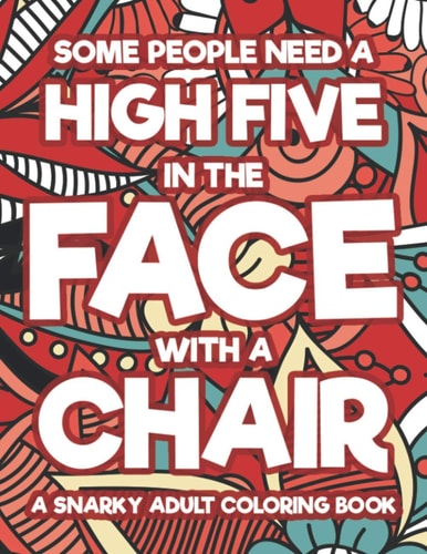 Some People Need A High Five In The Face With A Chair A Snarky Adult Coloring Book Coloring Sheets With Funny And Sarcastic Quotes, Hilarious And Relaxing Coloring Pages