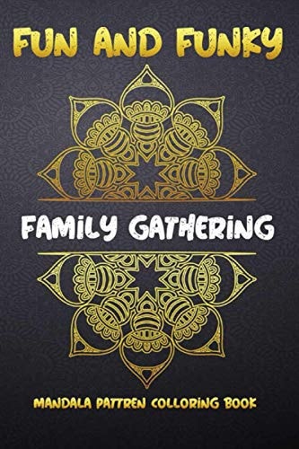 Fun and Funky Family Gathering Mandala Pattren Colloring Book The Ultimate Mandala Coloring Book for Meditation, Stress Relief and Relaxation.