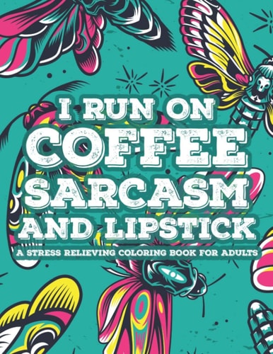 I Run On Coffee Sarcasm And Lipstick A Stress Relieving Coloring Book For Adults Coloring Sheets With Snarky Quotes And Calming Designs, Relaxing And Calming Coloring Pages