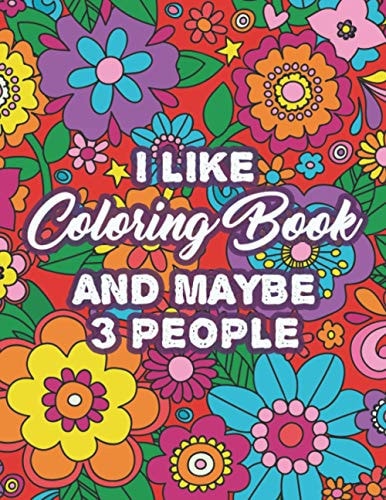 I Like Coloring Book And Maybe 3 People Humorous Coloring Pages For Stress-Relief, Sarcastic Quotes And Beautiful Designs To Color
