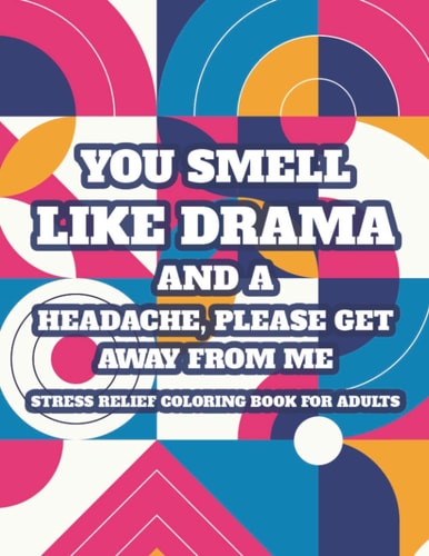 You Smell Like Drama And A Headache, Please Get Away From Me Stress Relief Coloring Book For Adults Calming Coloring Pages With Snarky Quotes, Sarcastic Catchphrases And Anti-Stress Designs To Color