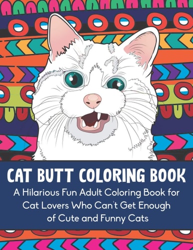 Cat Butt Coloring Book A Hilarious Fun Adult Coloring Book for Cat Lovers Who Can't Get Enough of Cute and Funny Cats