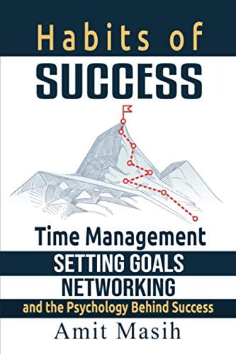 Habits of Success Time Management, Setting Goals, Networking and the Psychology Behind Success