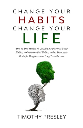 Change Your Habits Change Your Life Step by Step Method to Unleash the Power of Good Habits, to Overcome Bad Habits, and to Train Your Brain for Happiness and Long Term Success