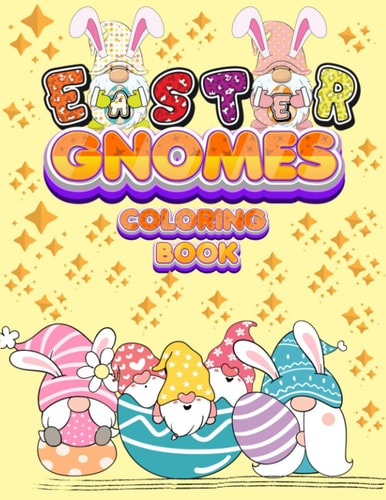 Easter Gnomes Coloring Book Easter Gift Coloring Book With Funny and Cute Gnomes, Unique Designs for Kids And Toddlers, Eggs, Chickens And Easter Basket