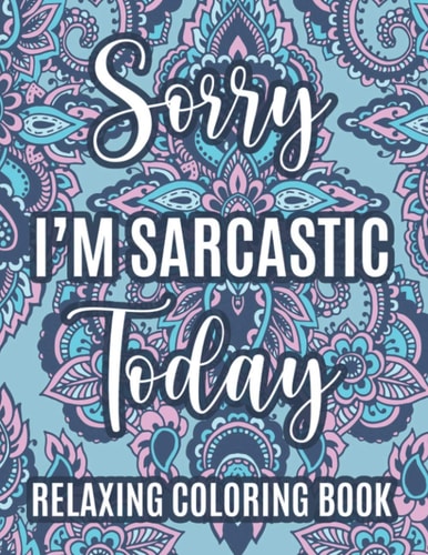Sorry I'm Sarcastic Today Relaxing Coloring Book Stress-Relieving Adult Coloring Sheets, Relaxing Designs And Snarky Catchphrases To Color