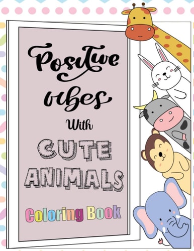 Positive Vibes with Cute Animals Coloring Book A Motivational Coloring Book with Inspiring Quotes and Self Affirmations for Kids