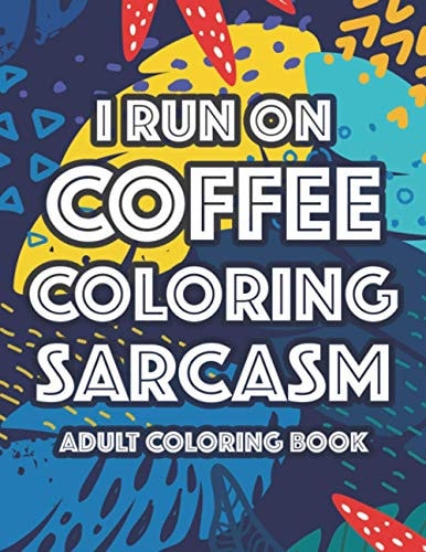I Run On Coffee Coloring Sarcasm Adult Coloring Book Sarcastic Coloring Pages For Stress-Relief, Funny Quotes And Relaxing Designs To Color
