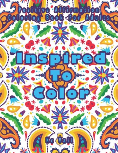 Inspired TO Color Positive Affirmation Coloring Book For Adults: Inspirational And Uplifting Quotes For Motivation, Confidence And Success