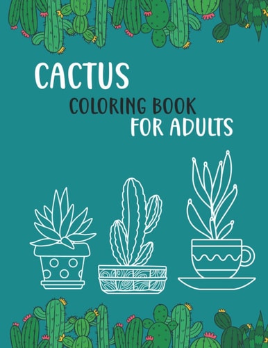 Cactus Coloring Book For Adults Beautiful Stress Relieving Coloring Book for Cactus, Plants, Flowers Lovers - Over 50 High Quality Design