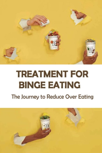 Treatment For Binge Eating The Journey to Reduce Over Eating: Binge Eating Disorder And Bipolar 2