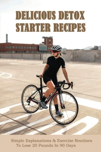 Delicious Detox Starter Recipes Simple Explanations & Exercise Routines To Lose 20 Pounds In 90 Days: Mini Habits For Weight Loss