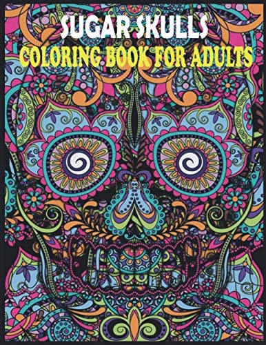 Sugar Skulls Coloring Book for Adults Coloring Book for Adults Made With 85 Different Unique Sugar Skull Illustrations for Women, Men and All Ages
