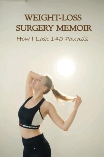 Weight-Loss Surgery Memoir How I Lost 140 Pounds: Eating Disorders & Body Image Self-Help