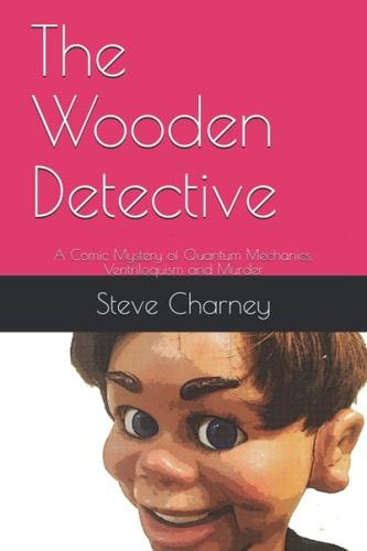 The Wooden Detective A Comic Mystery of Quantum Mechanics, Ventriloquism and Murder