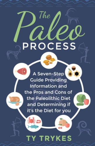 The Paleo Process A Seven-Step Guide Providing Information and The Pros and Cons of the Paleolithic Diet and Determining If It's the Diet for You