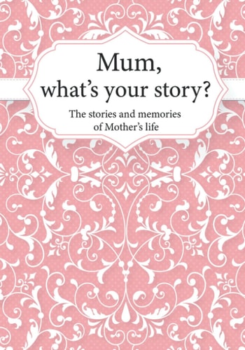 Mum, What's Your Story? The Stories and Memories of Mother's Life - a Guided Story Journal