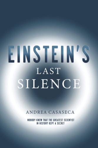 Einstein's Last Silence Nobody Knew That the Greatest Scientist in History Kept a Secret