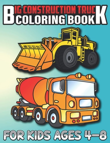 Big Construction Truck Coloring Book for Kids Ages 4-8 Most Wanted Monster Vehicles, Trucks, Cranes, Tractors, Diggers, Dumpers and More for Toddlers and Preschoolers