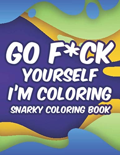 Go F*ck Yourself I'm Coloring Snarky Coloring Book Coloring Sheets With Sarcastic Lines And Calming Designs, Stress-Free Adult Coloring Pages