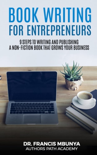 Book Writing for Entrepreneurs 9 Steps to Write and Publish a Non-Fiction Book That Grows Your Business