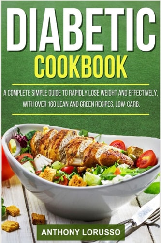Diabetic Cookbook A Complete Simple Guide to Rapidly Lose Weight and Effectively, with Over 160 Lean and Green Recipes, Low-Carb