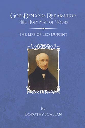 God Demands Reparation The Holy Man of Tours: The Life of Leo Dupont