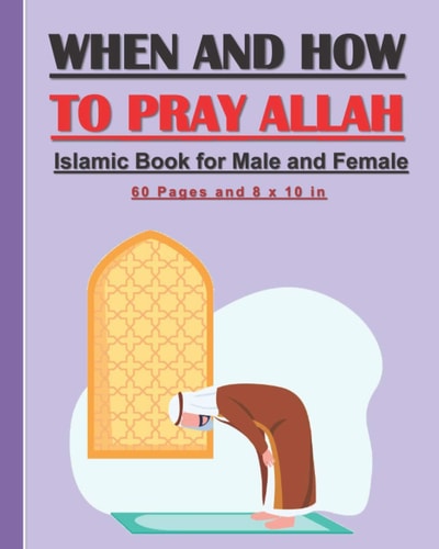 When and How to Pray Allah - Islamic Book for Male and Female. Islamic Guide to Practice Prayers in Islam for Adults and Kids, Male and Female
