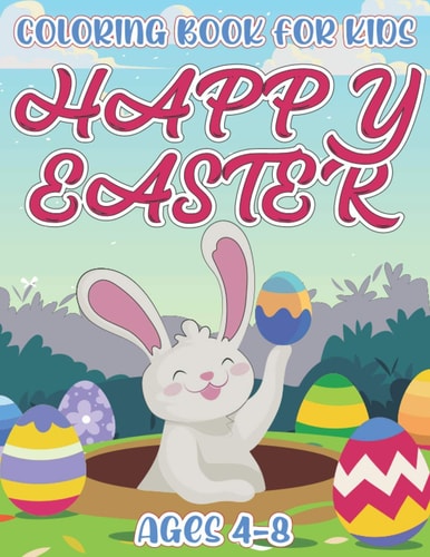 Happy Easter Coloring Book For Kids Ages 4-8 A Coloring Book For Toddlers, Preschool Kids Pages Of Joyful Bunny, Rabbit, Chicks, Eggs And Many More To Color, Perfect Holiday Gift For Children Ages 4-8.