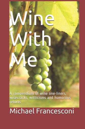 Wine With Me A Compendium of Wine One-liners, Wisecracks, Witticisms and Humorous Retorts
