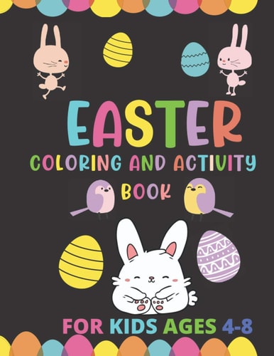 Easter Coloring and Activity Book for Kids Ages 4-8 Cute Pages To Color, Connect The Dots, Matching, Addition Games For Fun Makes A Cool Easter Gift Idea For Kids, Boys, Girls, For Family, Friends Or Coworkers