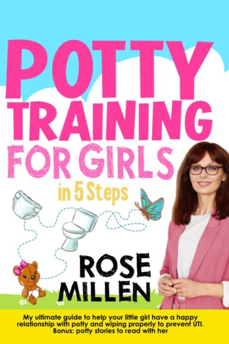 Potty Training for Girls in 5 Steps My Ultimate Guide To Help Your Little Girl Have An Happy Relationship With Potty And Wiping Properly To Prevent UTI. Bonus: Potty Stories To Read With Her