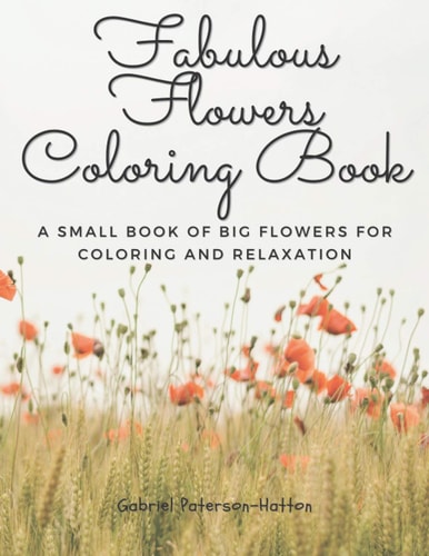 Fabulous Flowers Coloring Book A Small Book of Big Flowers for Coloring and Relaxation