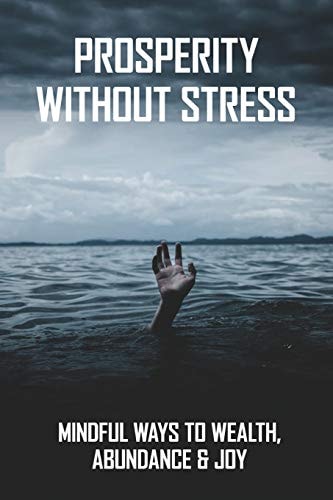 Prosperity Without Stress Mindful Ways To Wealth, Abundance & Joy: How To Relieve Stress And Anxiety